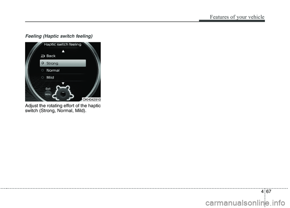 KIA QUORIS 2013 Owners Manual 467
Features of your vehicle
Feeling (Haptic switch feeling)
Adjust the rotating effort of the haptic
switch (Strong, Normal, Mild).
OKH042910 KIA QUORIS 2013 Owners Manual 467
Features of your vehicle
Feeling (Haptic switch feeling)
Adjust the rotating effort of the haptic
switch (Strong, Normal, Mild).
OKH042910