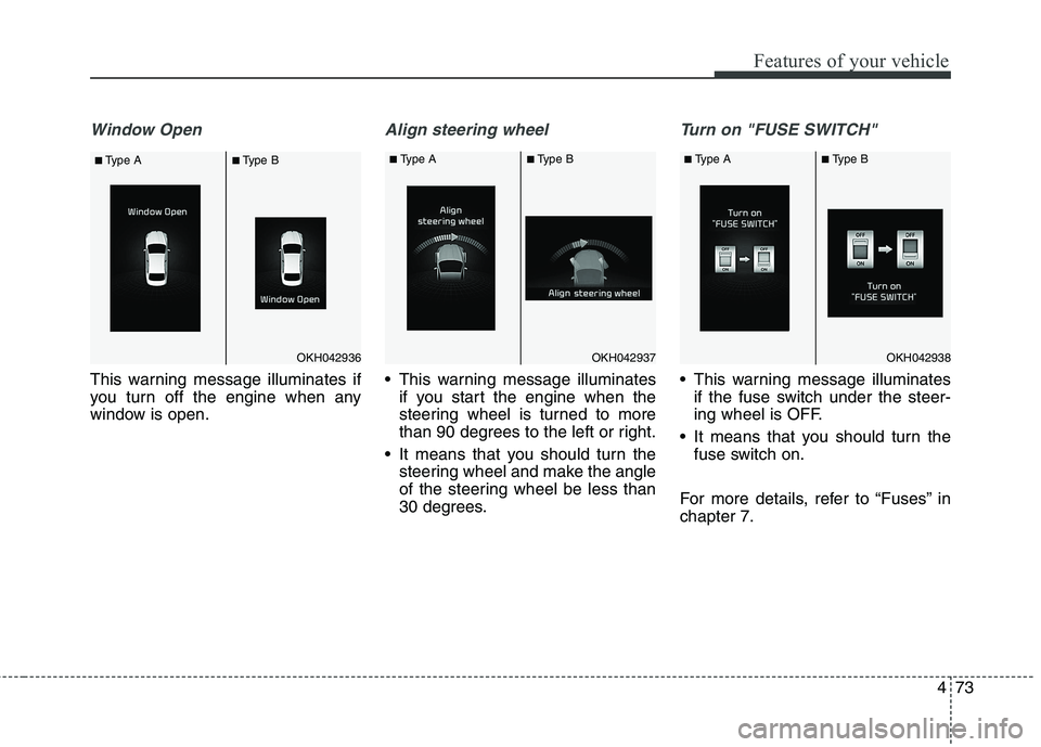 KIA QUORIS 2013  Owners Manual 473
Features of your vehicle
Window Open
This warning message illuminates if 
you turn off the engine when any
window is open.
Align steering wheel
 This warning message illuminatesif you start the en