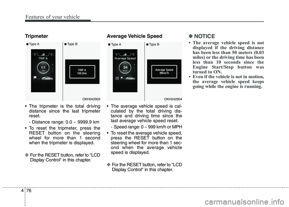 KIA QUORIS 2013 Owners Manual Features of your vehicle
76
4
Tripmeter
The tripmeter is the total driving
distance since the last tripmeter reset.
- Distance range: 0.0 ~ 9999.9 km
To reset the tripmeter, press the RESET button KIA QUORIS 2013 Owners Manual Features of your vehicle
76
4
Tripmeter
The tripmeter is the total driving
distance since the last tripmeter reset.
- Distance range: 0.0 ~ 9999.9 km
To reset the tripmeter, press the RESET button
