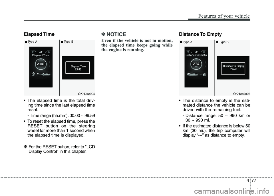 KIA QUORIS 2013 Owners Manual 477
Features of your vehicle
Elapsed Time
The elapsed time is the total driv-ing time since the last elapsed time reset.
- Time range (hh:mm): 00:00 ~ 99:59
To reset the elapsed time, press the RE KIA QUORIS 2013 Owners Manual 477
Features of your vehicle
Elapsed Time
The elapsed time is the total driv-ing time since the last elapsed time reset.
- Time range (hh:mm): 00:00 ~ 99:59
To reset the elapsed time, press the RE
