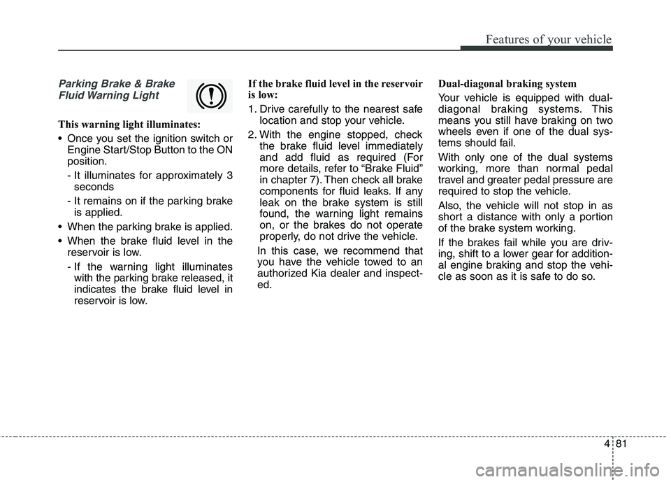KIA QUORIS 2013 Owners Manual 481
Features of your vehicle
Parking Brake & BrakeFluid Warning Light
This warning light illuminates:
Once you set the ignition switch or Engine Start/Stop Button to the ON position.
- It illumina KIA QUORIS 2013 Owners Manual 481
Features of your vehicle
Parking Brake & BrakeFluid Warning Light
This warning light illuminates:
Once you set the ignition switch or Engine Start/Stop Button to the ON position.
- It illumina