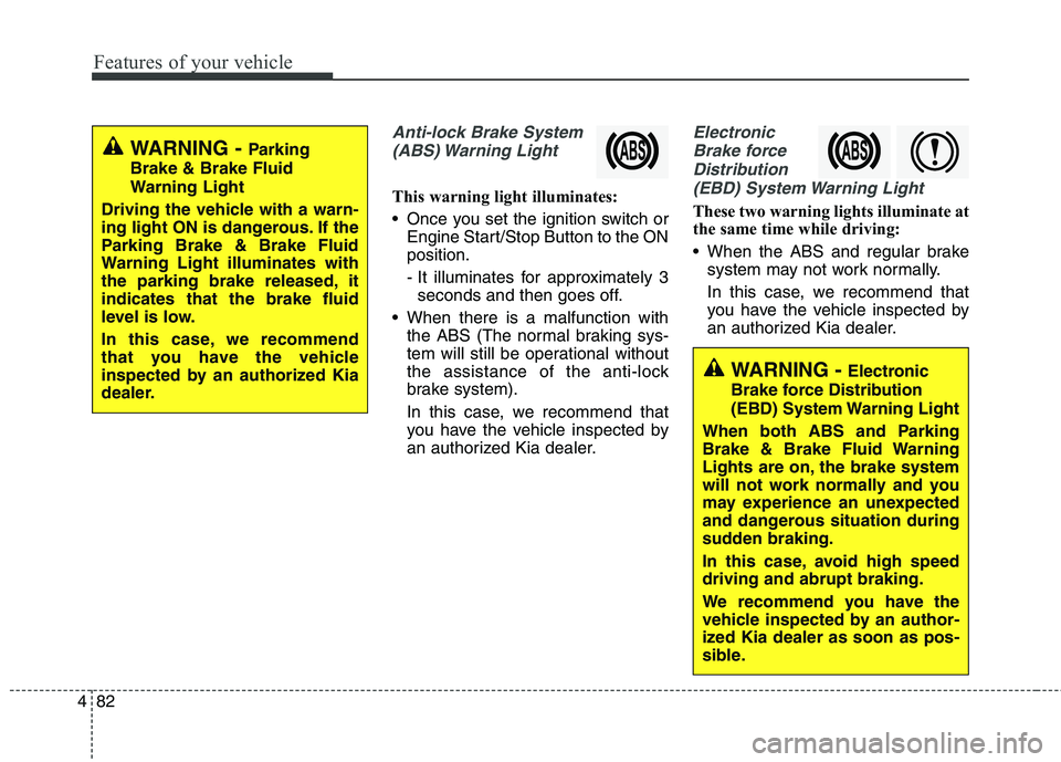 KIA QUORIS 2013  Owners Manual Features of your vehicle
82
4
Anti-lock Brake System
(ABS) Warning  Light
This warning light illuminates: 
 Once you set the ignition switch or Engine Start/Stop Button to the ON position. 
- It illum