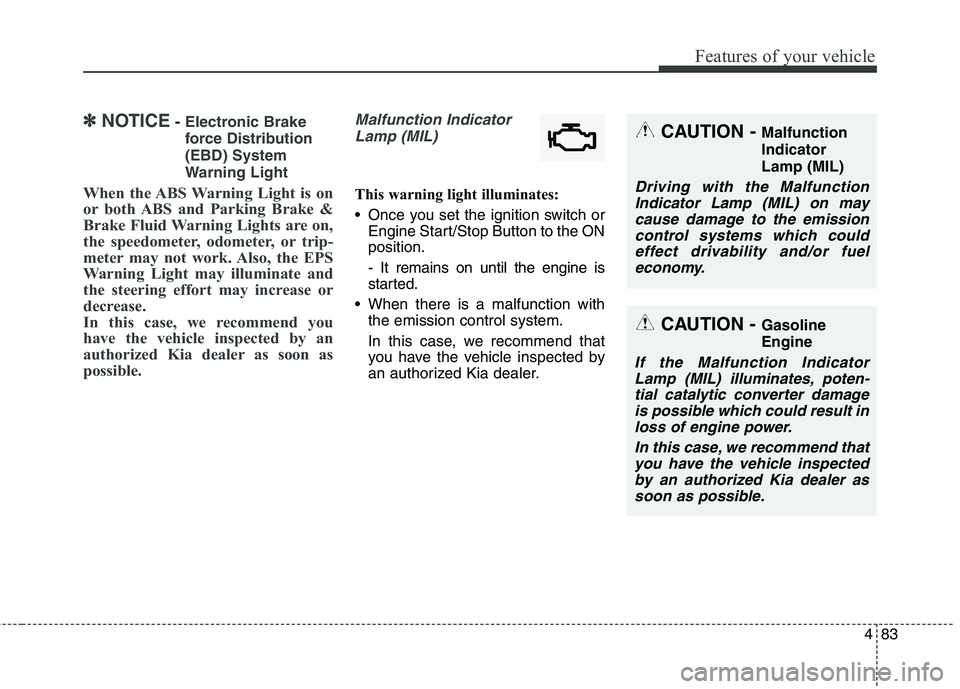 KIA QUORIS 2013  Owners Manual 483
Features of your vehicle
✽✽NOTICE- Electronic Brake 
force Distribution(EBD) System
Warning Light
When the ABS Warning Light is on 
or both ABS and Parking Brake &
Brake Fluid Warning Lights a