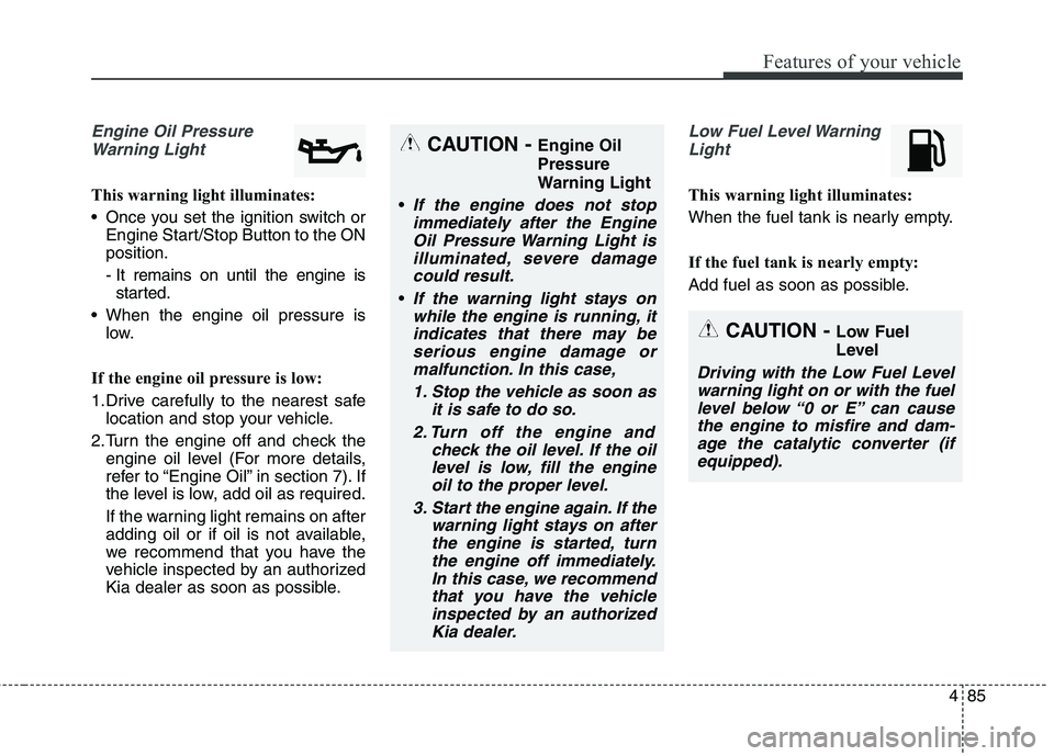 KIA QUORIS 2013 Owners Manual 485
Features of your vehicle
Engine Oil PressureWarning Light
This warning light illuminates:
Once you set the ignition switch or Engine Start/Stop Button to the ON position.
- It remains on until KIA QUORIS 2013 Owners Manual 485
Features of your vehicle
Engine Oil PressureWarning Light
This warning light illuminates:
Once you set the ignition switch or Engine Start/Stop Button to the ON position.
- It remains on until