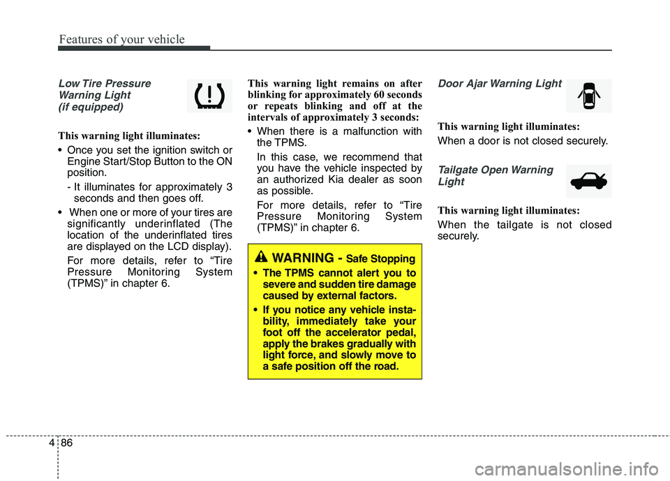 KIA QUORIS 2013 Owners Manual Features of your vehicle
86
4
Low Tire Pressure
Warning Light (if equipped)
This warning light illuminates:
Once you set the ignition switch or Engine Start/Stop Button to the ON position.
- It i KIA QUORIS 2013 Owners Manual Features of your vehicle
86
4
Low Tire Pressure
Warning Light (if equipped)
This warning light illuminates:
Once you set the ignition switch or Engine Start/Stop Button to the ON position.
- It i
