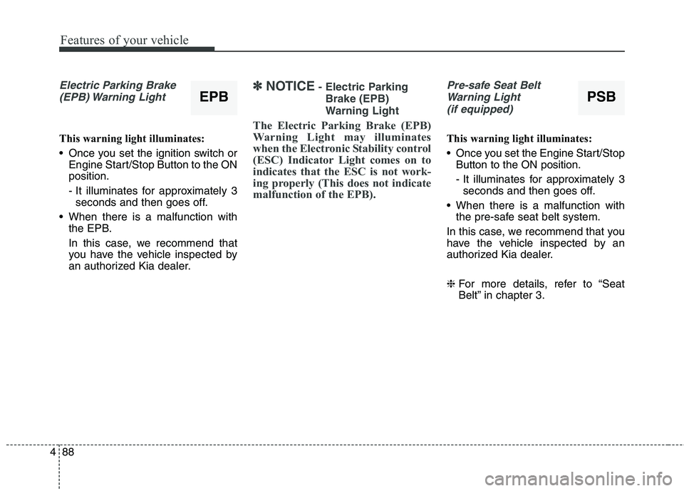 KIA QUORIS 2013 Owners Manual Features of your vehicle
88
4
Electric Parking Brake
(EPB) Warning Light
This warning light illuminates:
Once you set the ignition switch or Engine Start/Stop Button to the ON position.
- It illum KIA QUORIS 2013 Owners Manual Features of your vehicle
88
4
Electric Parking Brake
(EPB) Warning Light
This warning light illuminates:
Once you set the ignition switch or Engine Start/Stop Button to the ON position.
- It illum