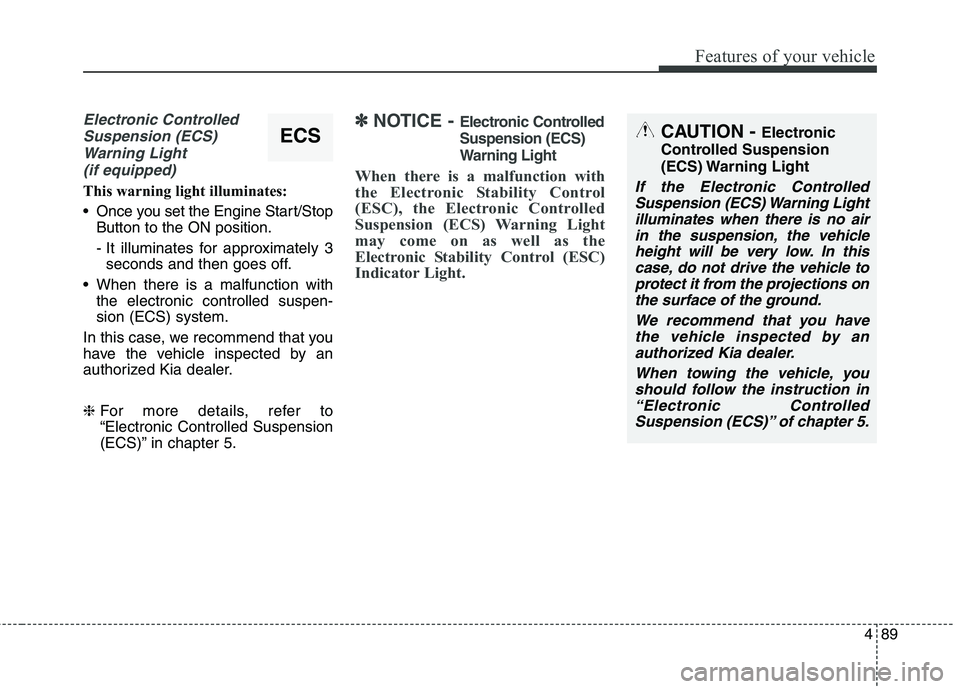 KIA QUORIS 2013 Owners Manual 489
Features of your vehicle
Electronic ControlledSuspension (ECS) Warning Light (if equipped)
This warning light illuminates:
Once you set the Engine Start/Stop Button to the ON position.
- It illu KIA QUORIS 2013 Owners Manual 489
Features of your vehicle
Electronic ControlledSuspension (ECS) Warning Light (if equipped)
This warning light illuminates:
Once you set the Engine Start/Stop Button to the ON position.
- It illu