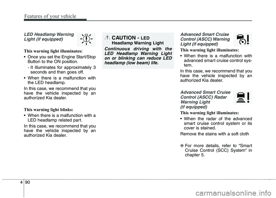 KIA QUORIS 2013  Owners Manual Features of your vehicle
90
4
LED Headlamp Warning
Light (if equipped)
This warning light illuminates: 
 Once you set the Engine Start/Stop Button to the ON position.
- It illuminates for approximatel