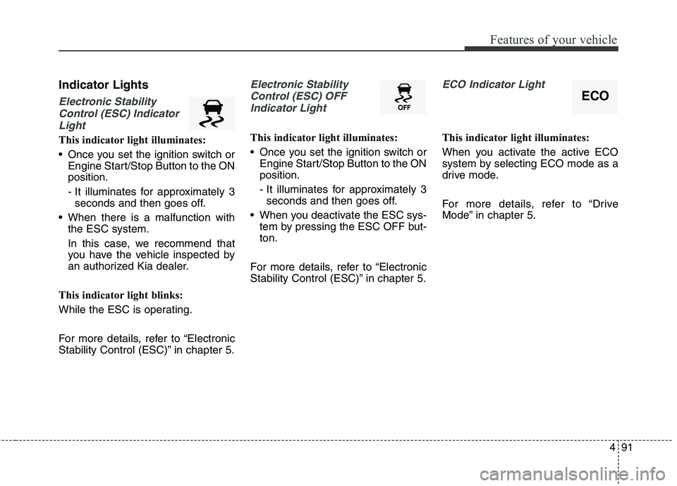 KIA QUORIS 2013 Owners Manual 491
Features of your vehicle
Indicator Lights
Electronic StabilityControl (ESC) Indicator Light
This indicator light illuminates:
Once you set the ignition switch or Engine Start/Stop Button to the KIA QUORIS 2013 Owners Manual 491
Features of your vehicle
Indicator Lights
Electronic StabilityControl (ESC) Indicator Light
This indicator light illuminates:
Once you set the ignition switch or Engine Start/Stop Button to the