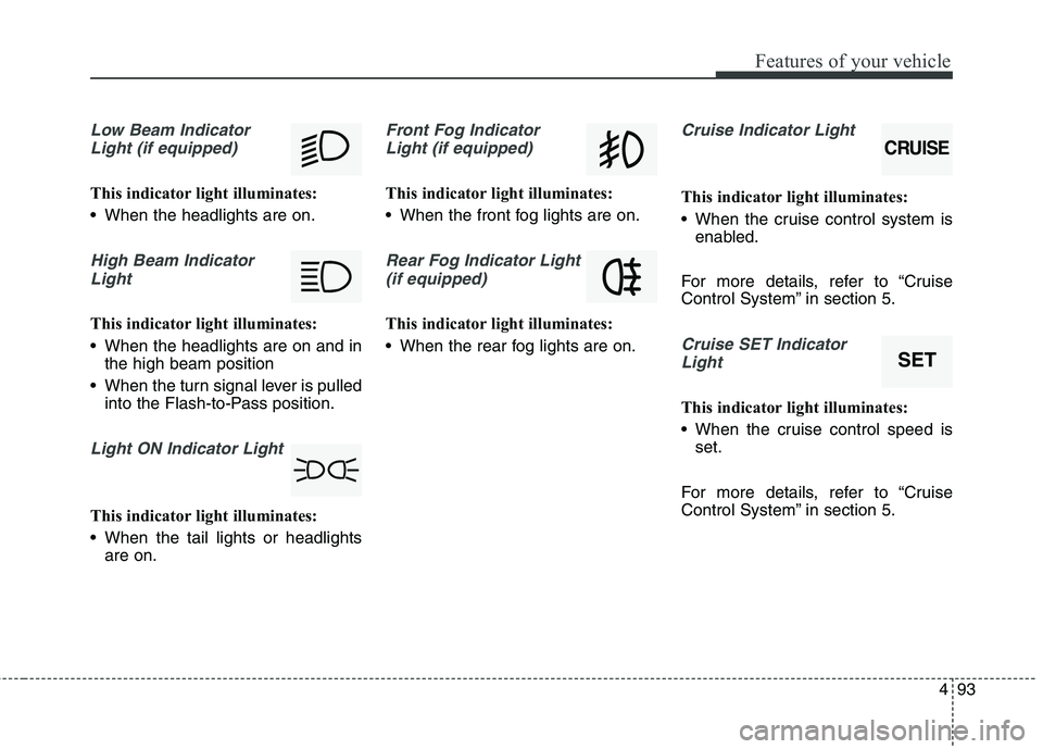 KIA QUORIS 2013 Owners Manual 493
Features of your vehicle
Low Beam IndicatorLight (if equipped)
This indicator light illuminates:
When the headlights are on.
High Beam IndicatorLight
This indicator light illuminates:
When the KIA QUORIS 2013 Owners Manual 493
Features of your vehicle
Low Beam IndicatorLight (if equipped)
This indicator light illuminates:
When the headlights are on.
High Beam IndicatorLight
This indicator light illuminates:
When the