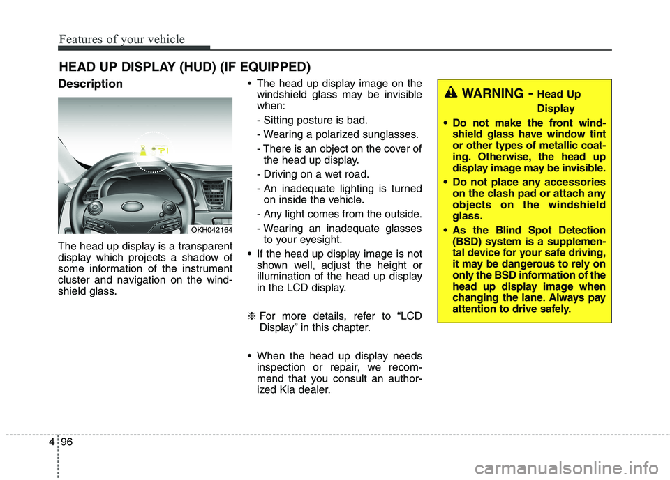 KIA QUORIS 2013 Owners Manual Features of your vehicle
96
4
Description
The head up display is a transparent
display which projects a shadow of
some information of the instrument
cluster and navigation on the wind-
shield glass. KIA QUORIS 2013 Owners Manual Features of your vehicle
96
4
Description
The head up display is a transparent
display which projects a shadow of
some information of the instrument
cluster and navigation on the wind-
shield glass.