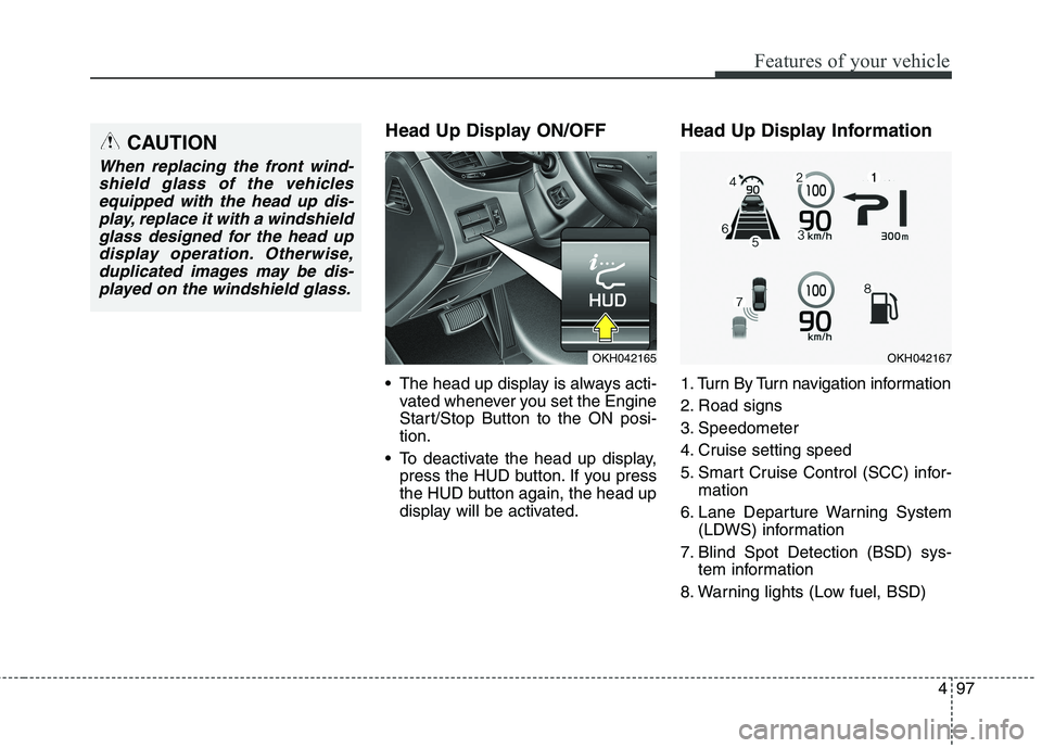 KIA QUORIS 2013 Owners Manual 497
Features of your vehicle
Head Up Display ON/OFF
The head up display is always acti-vated whenever you set the Engine
Start/Stop Button to the ON posi-tion.
To deactivate the head up display, p KIA QUORIS 2013 Owners Manual 497
Features of your vehicle
Head Up Display ON/OFF
The head up display is always acti-vated whenever you set the Engine
Start/Stop Button to the ON posi-tion.
To deactivate the head up display, p