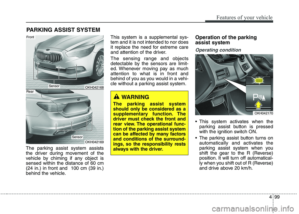 KIA QUORIS 2013 User Guide 499
Features of your vehicle
The parking assist system assists 
the driver during movement of the
vehicle by chiming if any object issensed within the distance of 60 cm(24 in.) in front and  100 cm (3