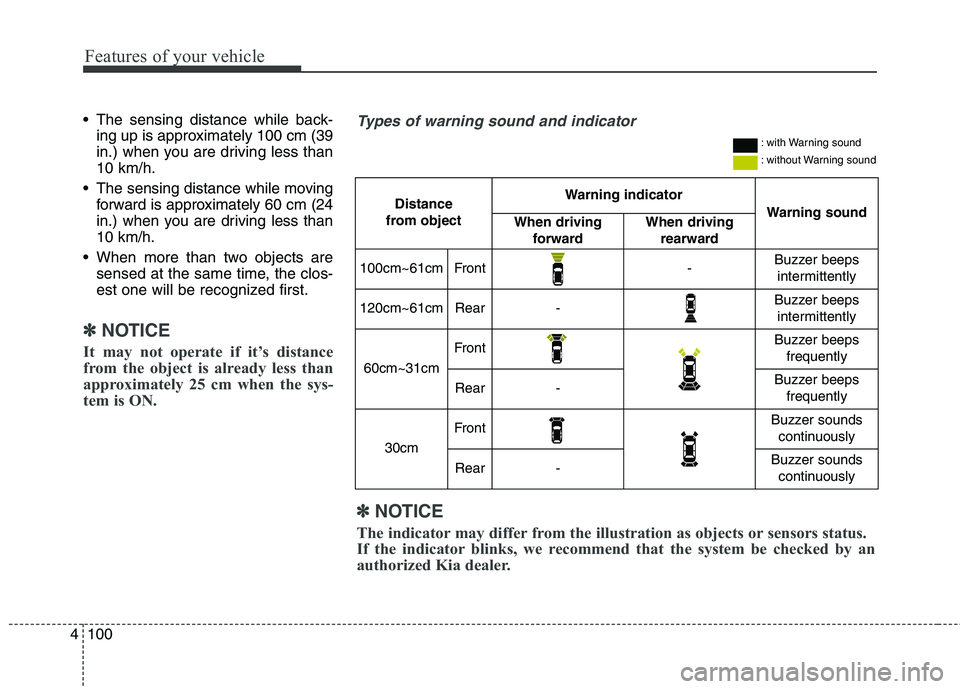KIA QUORIS 2013 User Guide Features of your vehicle
100
4
 The sensing distance while back-
ing up is approximately 100 cm (39 
in.) when you are driving less than10 km/h.
 The sensing distance while moving forward is approxima