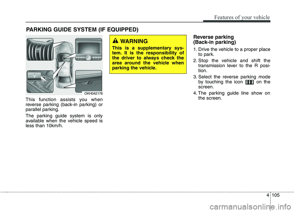 KIA QUORIS 2013 Owners Manual 4105
Features of your vehicle
This function assists you when
reverse parking (back-in parking) or
parallel parking.
The parking guide system is only
available when the vehicle speed isless than 10k KIA QUORIS 2013 Owners Manual 4105
Features of your vehicle
This function assists you when
reverse parking (back-in parking) or
parallel parking.
The parking guide system is only
available when the vehicle speed isless than 10k