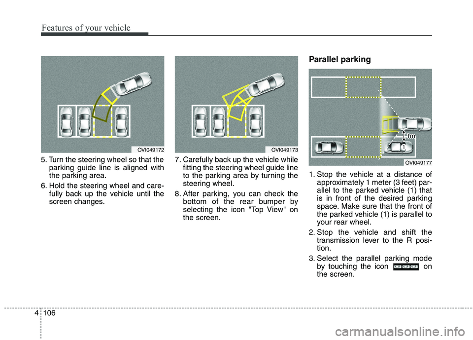 KIA QUORIS 2013 Owners Manual Features of your vehicle
106
4
5. Turn the steering wheel so that the
parking guide line is aligned with
the parking area.
6. Hold the steering wheel and care- fully back up the vehicle until the
scr KIA QUORIS 2013 Owners Manual Features of your vehicle
106
4
5. Turn the steering wheel so that the
parking guide line is aligned with
the parking area.
6. Hold the steering wheel and care- fully back up the vehicle until the
scr