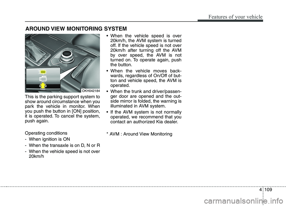 KIA QUORIS 2013  Owners Manual 4109
Features of your vehicle
This is the parking support system to 
show around circumstance when you
park the vehicle in monitor. When
you push the button in [ON] position,
it is operated. To cancel