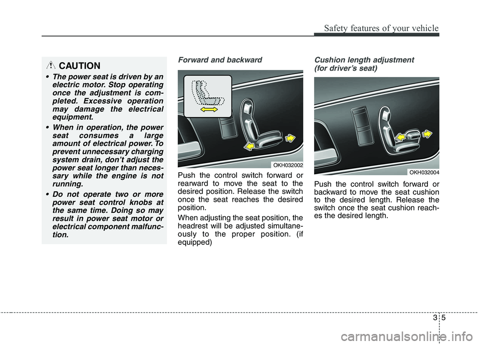 KIA QUORIS 2013 User Guide 35
Safety features of your vehicle
Forward and backward
Push the control switch forward or
rearward to move the seat to the
desired position. Release the switchonce the seat reaches the desiredposit KIA QUORIS 2013 User Guide 35
Safety features of your vehicle
Forward and backward
Push the control switch forward or
rearward to move the seat to the
desired position. Release the switchonce the seat reaches the desiredposit
