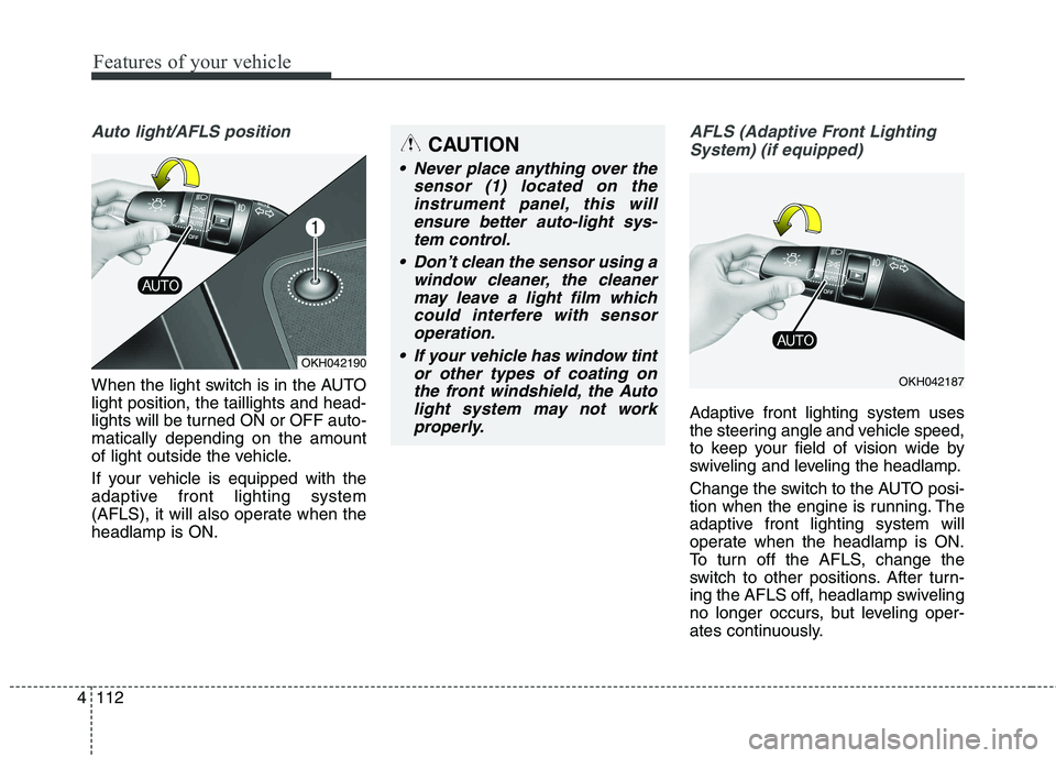 KIA QUORIS 2013  Owners Manual Features of your vehicle
112
4
Auto light/AFLS position
When the light switch is in the AUTO light position, the taillights and head-
lights will be turned ON or OFF auto-matically depending on the am