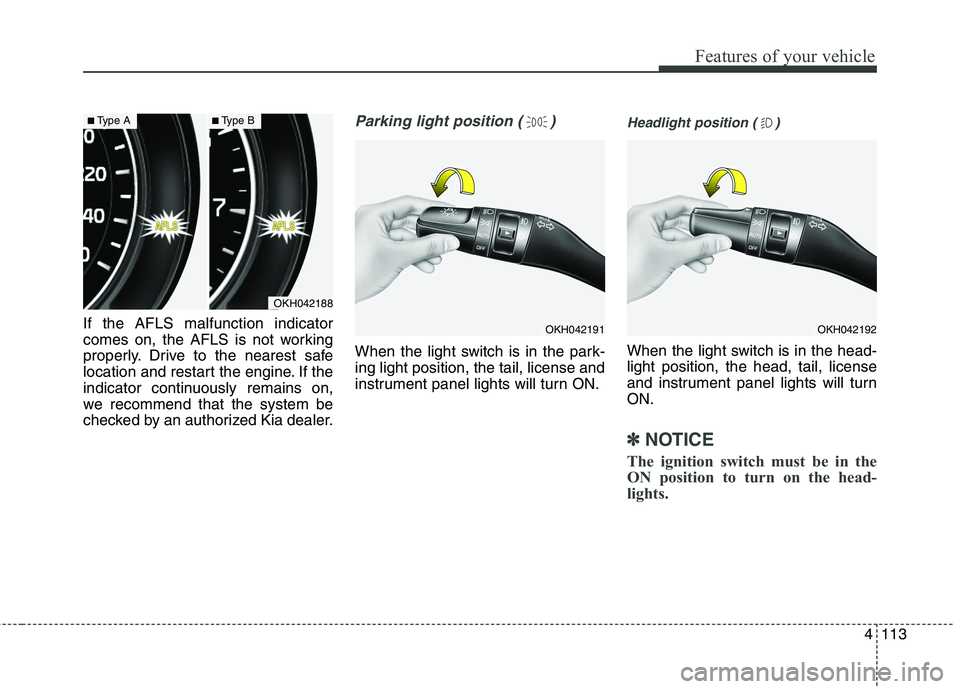 KIA QUORIS 2013 User Guide 4113
Features of your vehicle
If the AFLS malfunction indicator
comes on, the AFLS is not working
properly. Drive to the nearest safe
location and restart the engine. If the
indicator continuously re KIA QUORIS 2013 User Guide 4113
Features of your vehicle
If the AFLS malfunction indicator
comes on, the AFLS is not working
properly. Drive to the nearest safe
location and restart the engine. If the
indicator continuously re