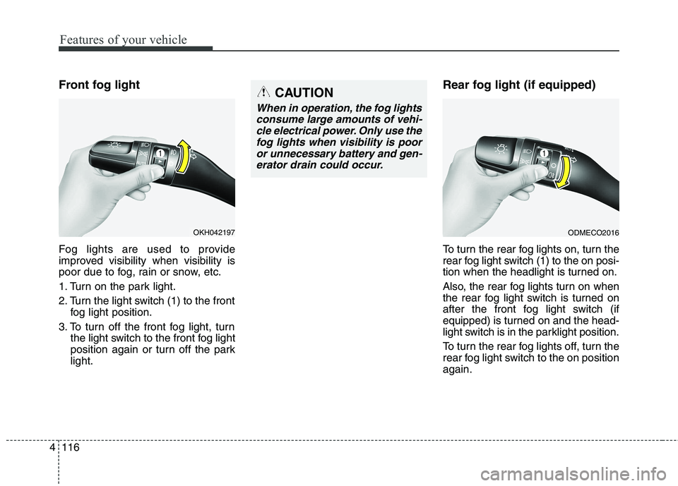 KIA QUORIS 2013 Owners Manual Features of your vehicle
116
4
Front fog light
Fog lights are used to provide
improved visibility when visibility is
poor due to fog, rain or snow, etc.
1. Turn on the park light.
2. Turn the lig KIA QUORIS 2013 Owners Manual Features of your vehicle
116
4
Front fog light
Fog lights are used to provide
improved visibility when visibility is
poor due to fog, rain or snow, etc.
1. Turn on the park light.
2. Turn the lig