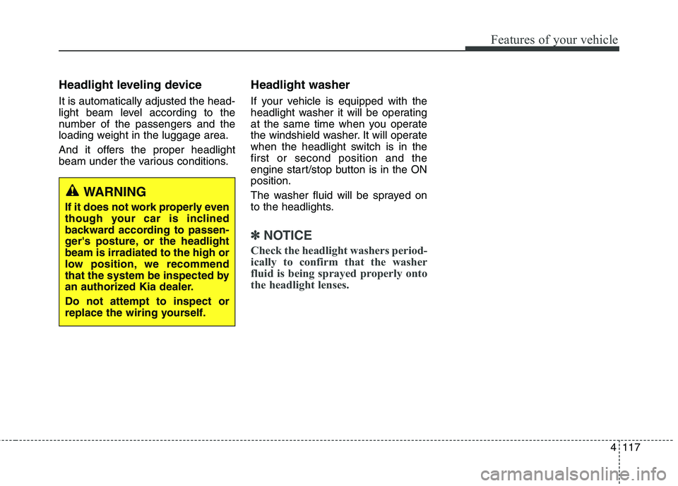 KIA QUORIS 2013 User Guide 4117
Features of your vehicle
Headlight leveling device It is automatically adjusted the head-
light beam level according to the
number of the passengers and the
loading weight in the luggage area.
KIA QUORIS 2013 User Guide 4117
Features of your vehicle
Headlight leveling device It is automatically adjusted the head-
light beam level according to the
number of the passengers and the
loading weight in the luggage area.