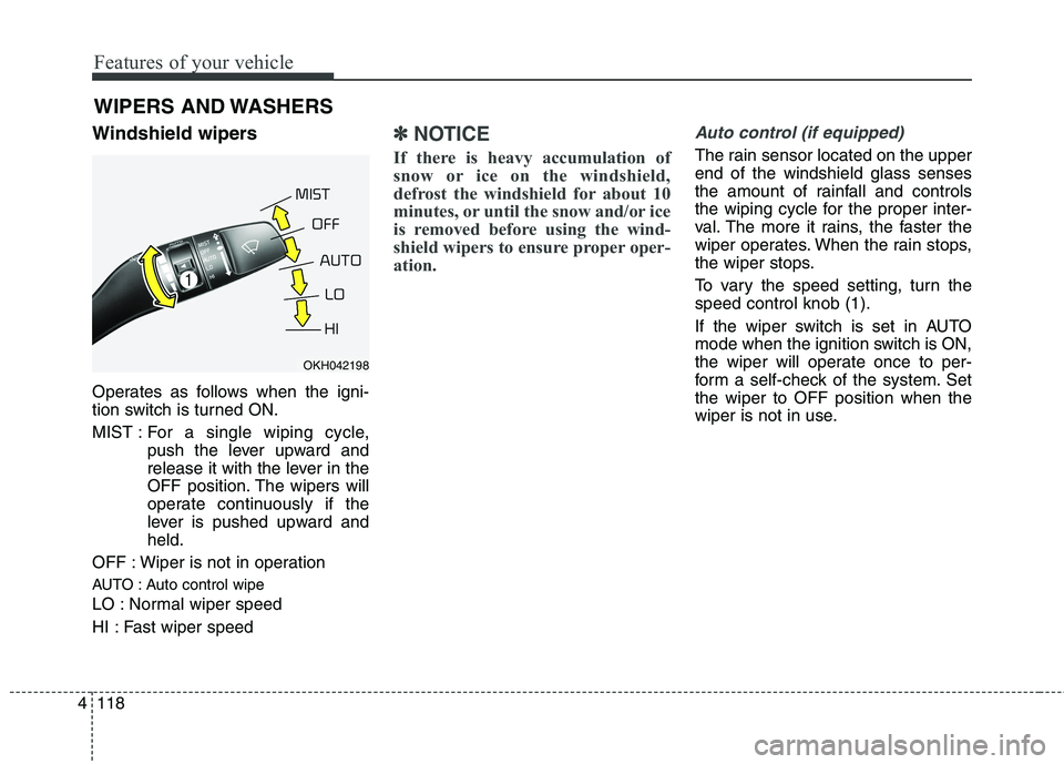 KIA QUORIS 2013 User Guide Features of your vehicle
118
4
Windshield wipers  
Operates as follows when the igni- 
tion switch is turned ON. 
MIST : For  a  single wiping cycle,
push the lever upward and 
release it with the lev