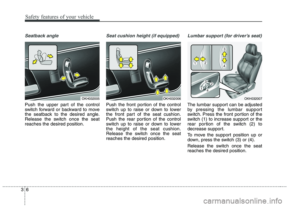 KIA QUORIS 2013 Owners Manual Safety features of your vehicle
6
3
Seatback angle
Push the upper part of the control
switch forward or backward to move
the seatback to the desired angle.
Release the switch once the seatreaches the KIA QUORIS 2013 Owners Manual Safety features of your vehicle
6
3
Seatback angle
Push the upper part of the control
switch forward or backward to move
the seatback to the desired angle.
Release the switch once the seatreaches the