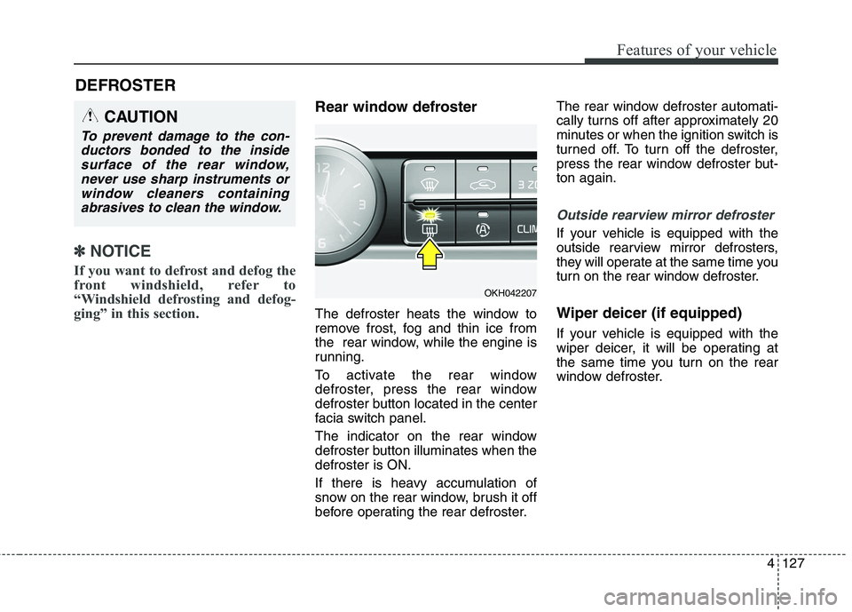 KIA QUORIS 2013 Owners Manual 4127
Features of your vehicle
DEFROSTER
✽✽NOTICE
If you want to defrost and defog the
front windshield, refer to
“Windshield defrosting and defog-
ging” in this section.
Rear window defros KIA QUORIS 2013 Owners Manual 4127
Features of your vehicle
DEFROSTER
✽✽NOTICE
If you want to defrost and defog the
front windshield, refer to
“Windshield defrosting and defog-
ging” in this section.
Rear window defros