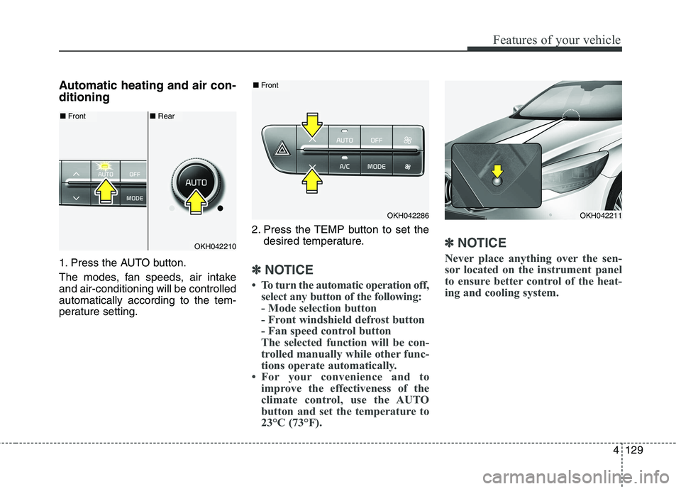 KIA QUORIS 2013 Owners Manual 4129
Features of your vehicle
Automatic heating and air con- ditioning
1. Press the AUTO button.
The modes, fan speeds, air intake and air-conditioning will be controlledautomatically according to t KIA QUORIS 2013 Owners Manual 4129
Features of your vehicle
Automatic heating and air con- ditioning
1. Press the AUTO button.
The modes, fan speeds, air intake and air-conditioning will be controlledautomatically according to t