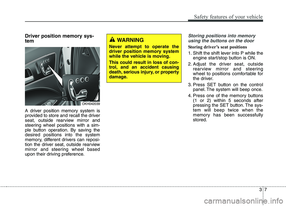 KIA QUORIS 2013 Owners Manual 37
Safety features of your vehicle
Driver position memory sys- tem
A driver position memory system is
provided to store and recall the driver
seat, outside rearview mirror and
steering wheel positio KIA QUORIS 2013 Owners Manual 37
Safety features of your vehicle
Driver position memory sys- tem
A driver position memory system is
provided to store and recall the driver
seat, outside rearview mirror and
steering wheel positio