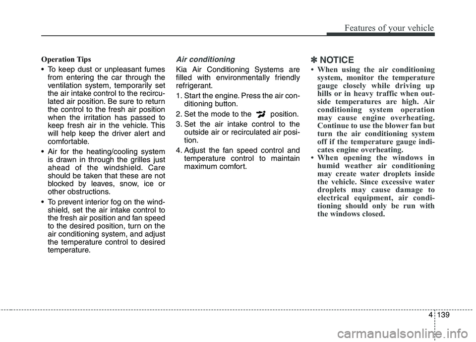 KIA QUORIS 2013 Owners Manual 4139
Features of your vehicle
Operation Tips
To keep dust or unpleasant fumesfrom entering the car through the
ventilation system, temporarily set
the air intake control to the recircu-
lated air p KIA QUORIS 2013 Owners Manual 4139
Features of your vehicle
Operation Tips
To keep dust or unpleasant fumesfrom entering the car through the
ventilation system, temporarily set
the air intake control to the recircu-
lated air p