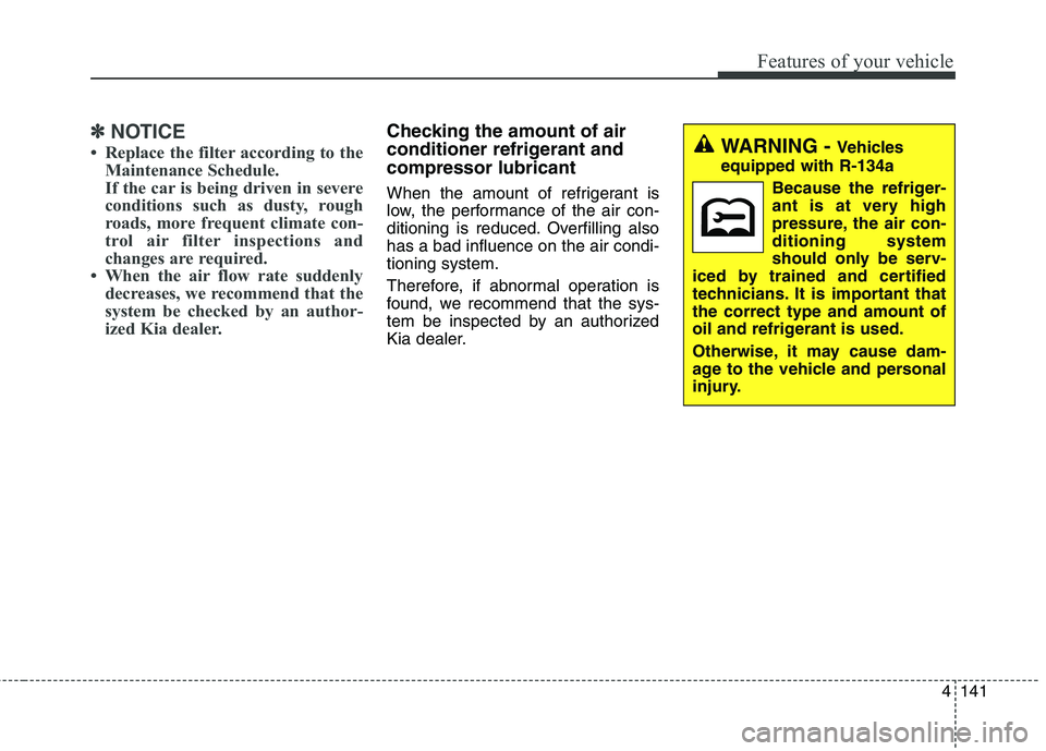 KIA QUORIS 2013 Owners Manual 4141
Features of your vehicle
✽✽NOTICE
Replace the filter according to the Maintenance Schedule.
If the car is being driven in severe
conditions such as dusty, rough
roads, more frequent climat KIA QUORIS 2013 Owners Manual 4141
Features of your vehicle
✽✽NOTICE
Replace the filter according to the Maintenance Schedule.
If the car is being driven in severe
conditions such as dusty, rough
roads, more frequent climat