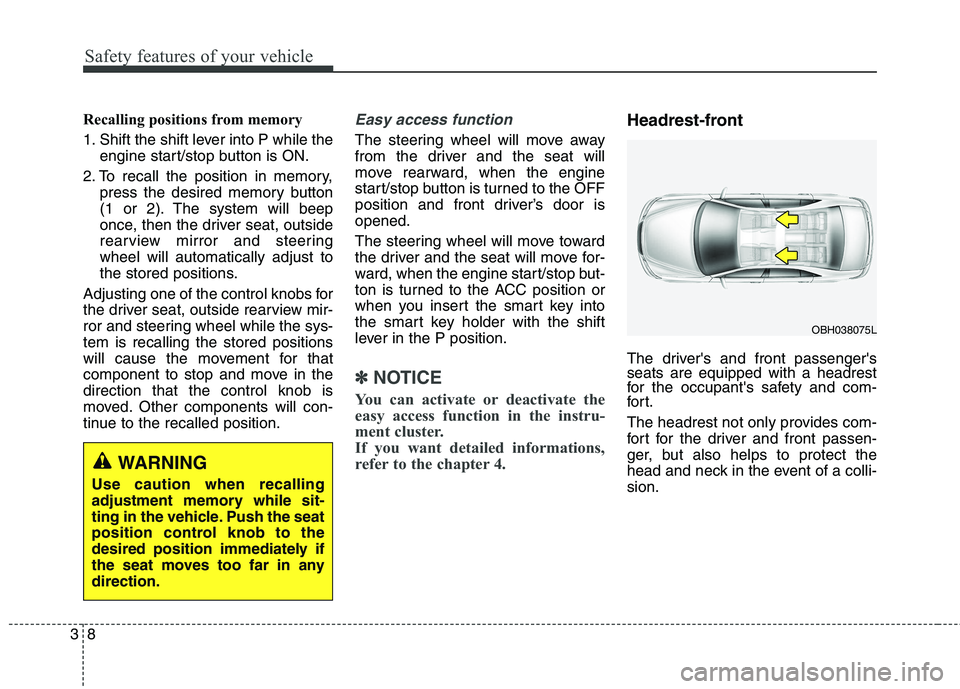 KIA QUORIS 2013  Owners Manual Safety features of your vehicle
8
3
Recalling positions from memory 
1. Shift the shift lever into P while the
engine start/stop button is ON.
2. To recall the position in memory, press the desired me