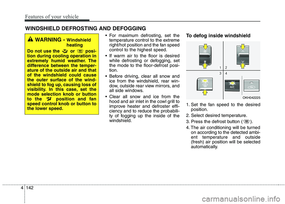 KIA QUORIS 2013 Owners Manual Features of your vehicle
142
4
For maximum defrosting, set the
temperature control to the extreme
right/hot position and the fan speedcontrol to the highest speed.
If warm air to the floor is desir KIA QUORIS 2013 Owners Manual Features of your vehicle
142
4
For maximum defrosting, set the
temperature control to the extreme
right/hot position and the fan speedcontrol to the highest speed.
If warm air to the floor is desir