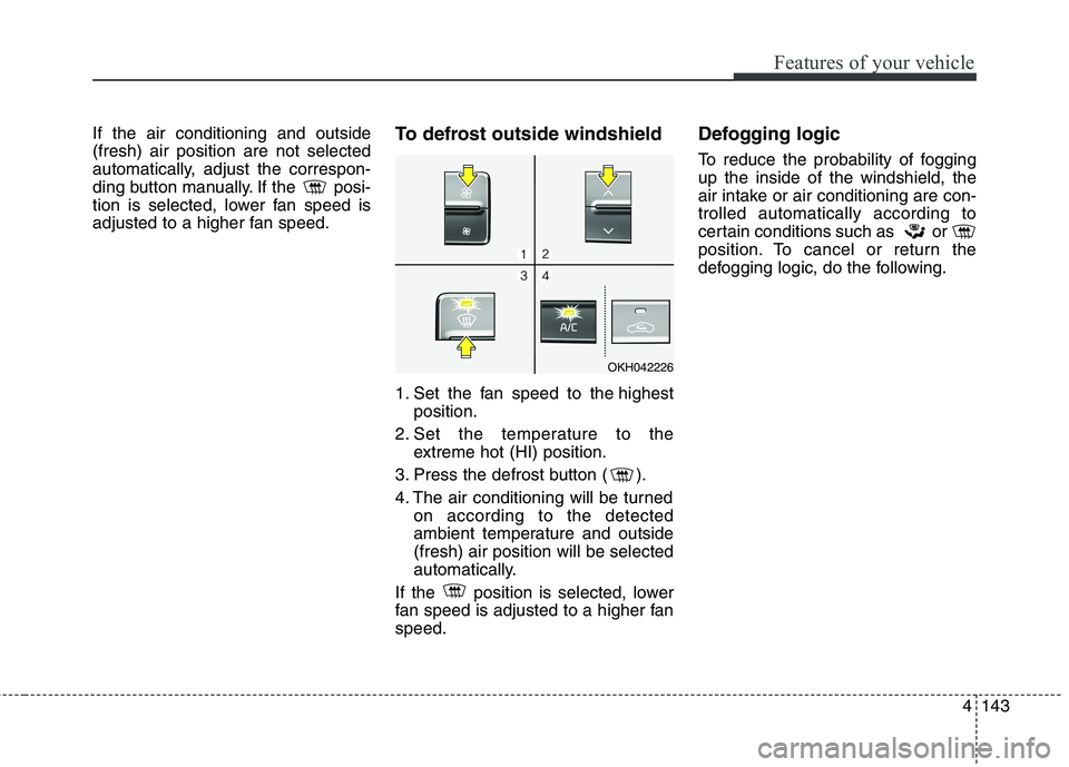 KIA QUORIS 2013 Owners Manual 4143
Features of your vehicle
If the air conditioning and outside (fresh) air position are not selected
automatically, adjust the correspon-
ding button manually. If the posi-
tion is selected, lower KIA QUORIS 2013 Owners Manual 4143
Features of your vehicle
If the air conditioning and outside (fresh) air position are not selected
automatically, adjust the correspon-
ding button manually. If the posi-
tion is selected, lower