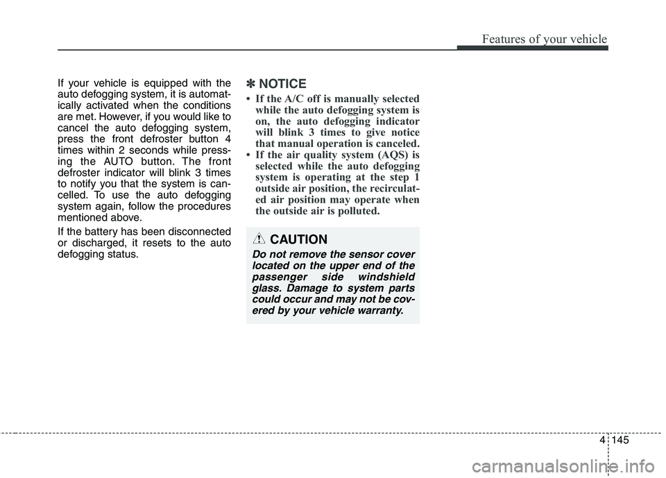 KIA QUORIS 2013 Owners Manual 4145
Features of your vehicle
If your vehicle is equipped with the
auto defogging system, it is automat-
ically activated when the conditions
are met. However, if you would like to
cancel the auto de KIA QUORIS 2013 Owners Manual 4145
Features of your vehicle
If your vehicle is equipped with the
auto defogging system, it is automat-
ically activated when the conditions
are met. However, if you would like to
cancel the auto de