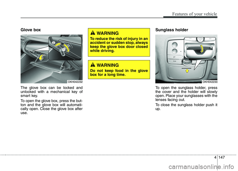 KIA QUORIS 2013 Owners Manual 4147
Features of your vehicle
Glove box
The glove box can be locked and
unlocked with a mechanical key of
smart key.
To open the glove box, press the but-
ton and the glove box will automati-
call KIA QUORIS 2013 Owners Manual 4147
Features of your vehicle
Glove box
The glove box can be locked and
unlocked with a mechanical key of
smart key.
To open the glove box, press the but-
ton and the glove box will automati-
call