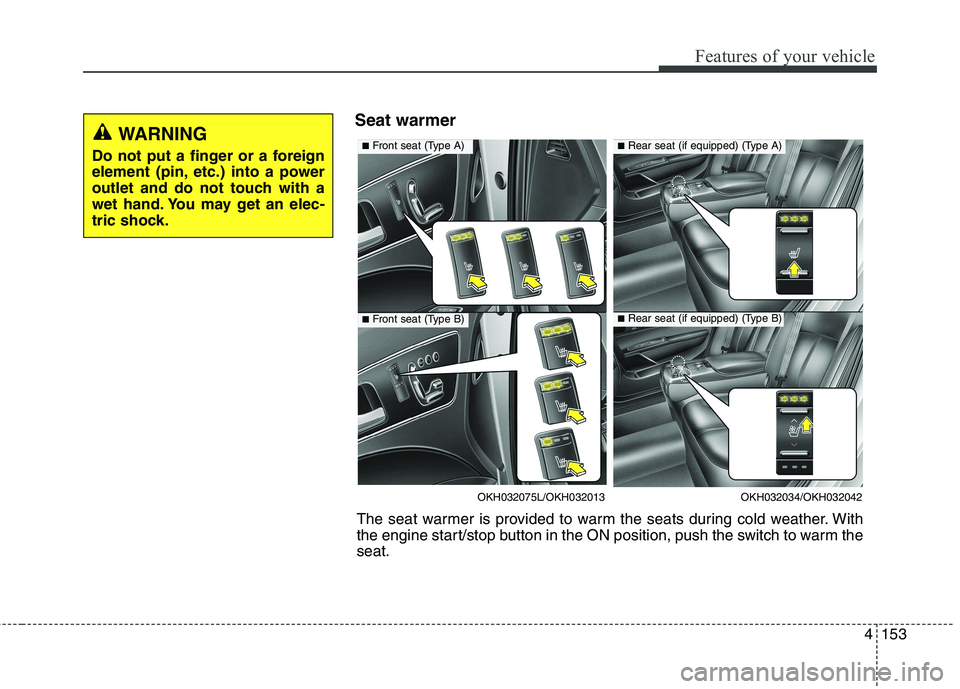 KIA QUORIS 2013 Owners Manual 4153
Features of your vehicle
Seat warmerWARNING
Do not put a finger or a foreign
element (pin, etc.) into a power
outlet and do not touch with a
wet hand. You may get an elec-
tric shock.
OKH032034/ KIA QUORIS 2013 Owners Manual 4153
Features of your vehicle
Seat warmerWARNING
Do not put a finger or a foreign
element (pin, etc.) into a power
outlet and do not touch with a
wet hand. You may get an elec-
tric shock.
OKH032034/