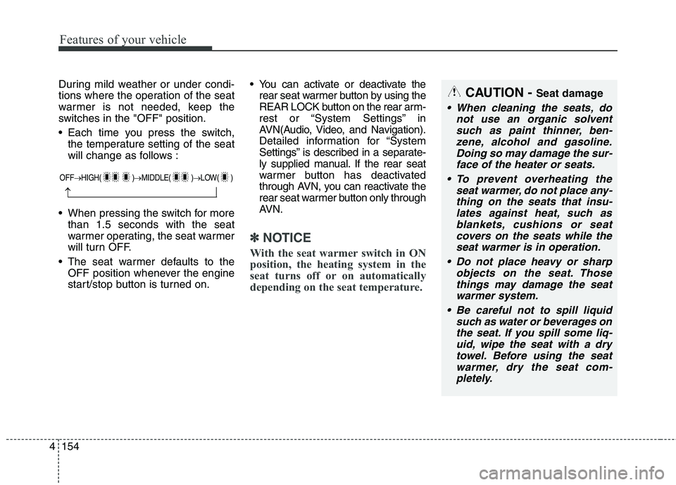 KIA QUORIS 2013  Owners Manual Features of your vehicle
154
4
During mild weather or under condi- 
tions where the operation of the seat
warmer is not needed, keep the
switches in the "OFF" position. 
 Each time you press the switc