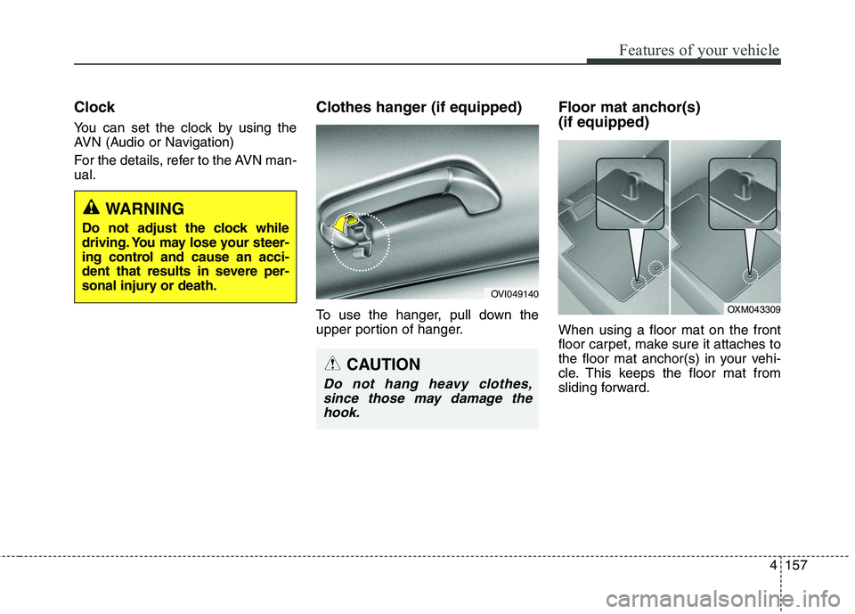 KIA QUORIS 2013  Owners Manual 4157
Features of your vehicle
Clock 
You can set the clock by using the 
AVN (Audio or Navigation) 
For the details, refer to the AVN man- ual.Clothes hanger (if equipped) 
To use the hanger, pull dow