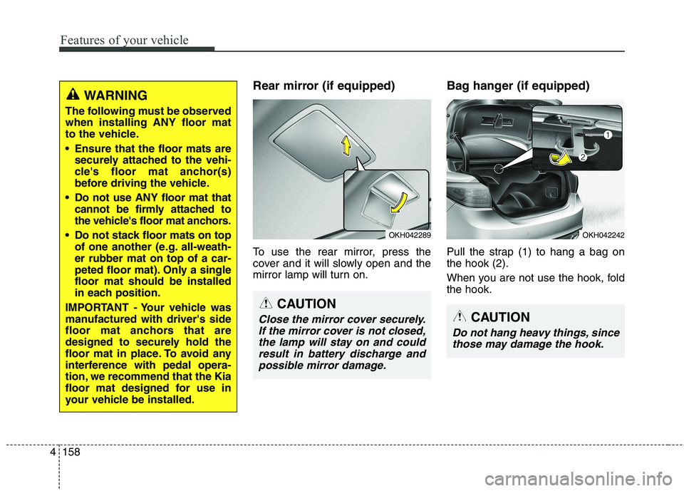 KIA QUORIS 2013 Owners Manual Features of your vehicle
158
4
Rear mirror (if equipped)
To use the rear mirror, press the
cover and it will slowly open and the
mirror lamp will turn on. Bag hanger (if equipped)
Pull the strap (1 KIA QUORIS 2013 Owners Manual Features of your vehicle
158
4
Rear mirror (if equipped)
To use the rear mirror, press the
cover and it will slowly open and the
mirror lamp will turn on. Bag hanger (if equipped)
Pull the strap (1