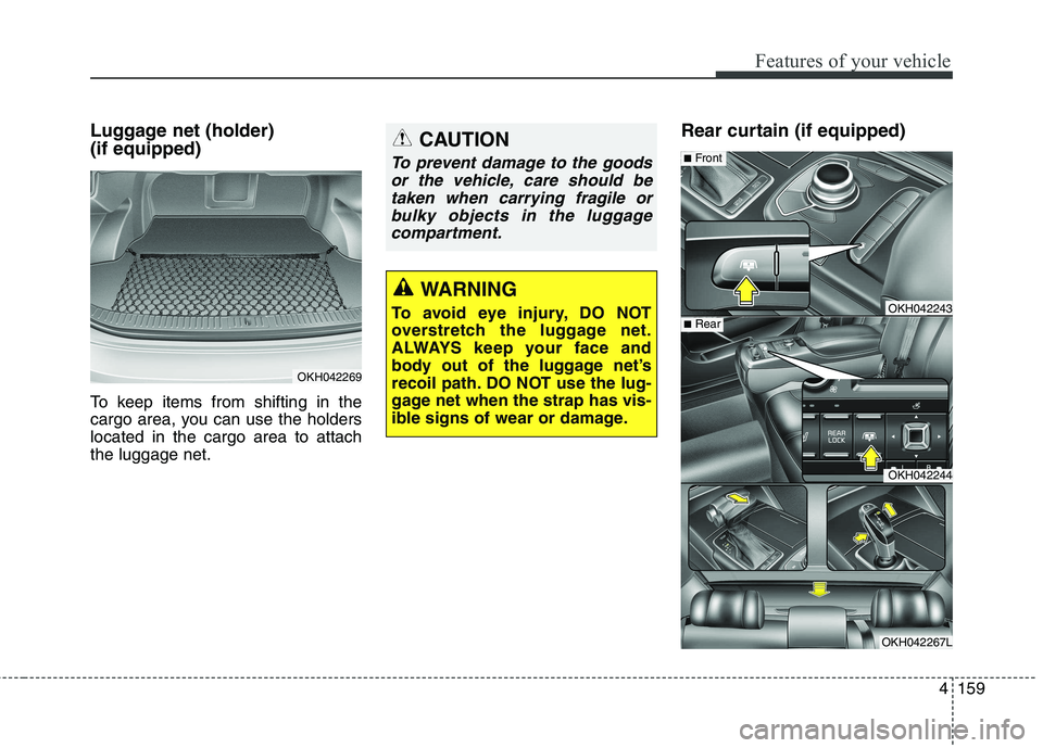 KIA QUORIS 2013 Owners Manual 4159
Features of your vehicle
Luggage net (holder) (if equipped)
To keep items from shifting in the
cargo area, you can use the holderslocated in the cargo area to attachthe luggage net.Rear curtai KIA QUORIS 2013 Owners Manual 4159
Features of your vehicle
Luggage net (holder) (if equipped)
To keep items from shifting in the
cargo area, you can use the holderslocated in the cargo area to attachthe luggage net.Rear curtai