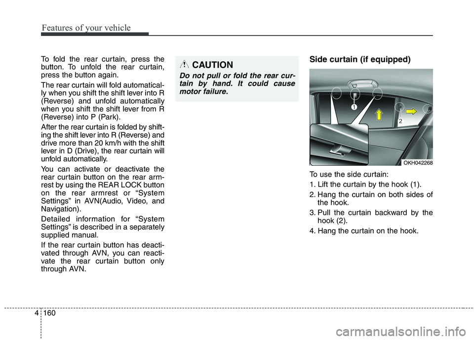 KIA QUORIS 2013 Owners Manual Features of your vehicle
160
4
To fold the rear curtain, press the
button. To unfold the rear curtain,
press the button again.
The rear curtain will fold automatical-
ly when you shift the shift le KIA QUORIS 2013 Owners Manual Features of your vehicle
160
4
To fold the rear curtain, press the
button. To unfold the rear curtain,
press the button again.
The rear curtain will fold automatical-
ly when you shift the shift le