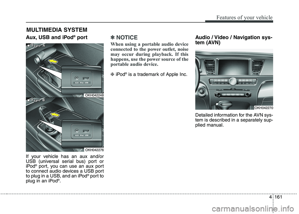 KIA QUORIS 2013 Owners Manual 4161
Features of your vehicle
Aux, USB and iPod®
port
If your vehicle has an aux and/or
USB (universal serial bus) port or
iPod ®
port, you can use an aux port
to connect audio devices a USB port
t KIA QUORIS 2013 Owners Manual 4161
Features of your vehicle
Aux, USB and iPod®
port
If your vehicle has an aux and/or
USB (universal serial bus) port or
iPod ®
port, you can use an aux port
to connect audio devices a USB port
t