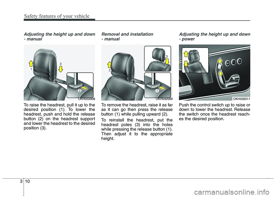 KIA QUORIS 2013 Owners Manual Safety features of your vehicle
10
3
Adjusting the height up and down
- manual
To raise the headrest, pull it up to the
desired position (1). To lower theheadrest, push and hold the release
button (2 KIA QUORIS 2013 Owners Manual Safety features of your vehicle
10
3
Adjusting the height up and down
- manual
To raise the headrest, pull it up to the
desired position (1). To lower theheadrest, push and hold the release
button (2