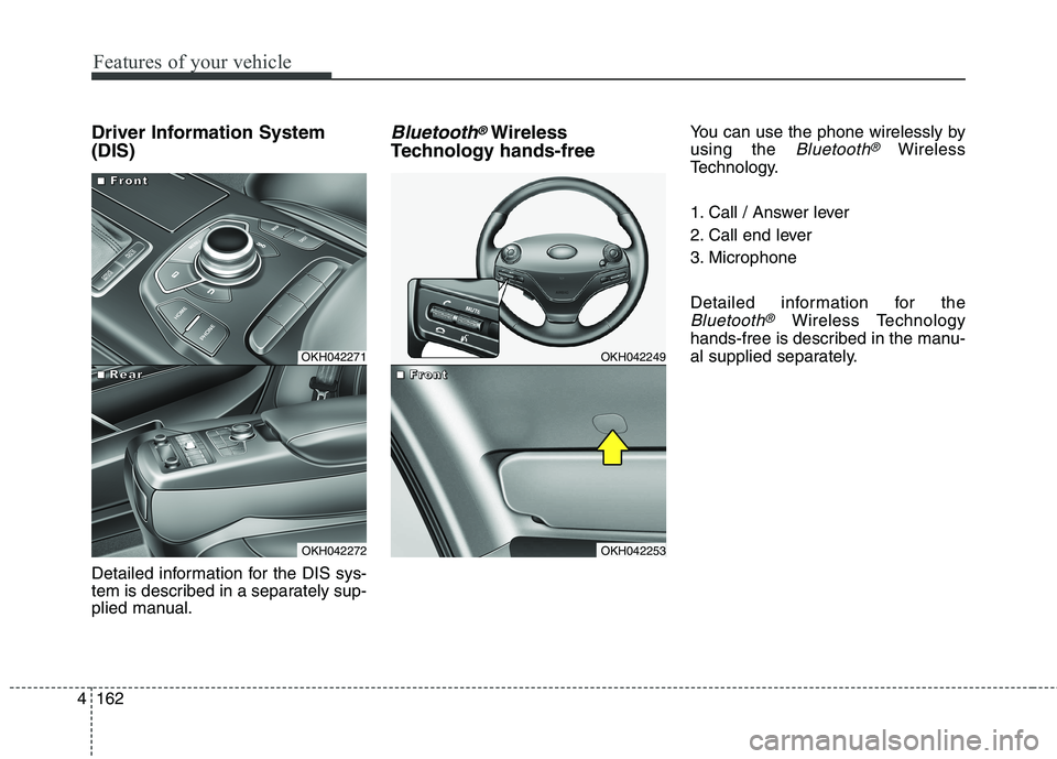 KIA QUORIS 2013  Owners Manual Features of your vehicle
162
4
Driver Information System (DIS) 
Detailed information for the DIS sys- 
tem is described in a separately sup-
plied manual.Bluetooth®Wireless
Technology hands-free You 