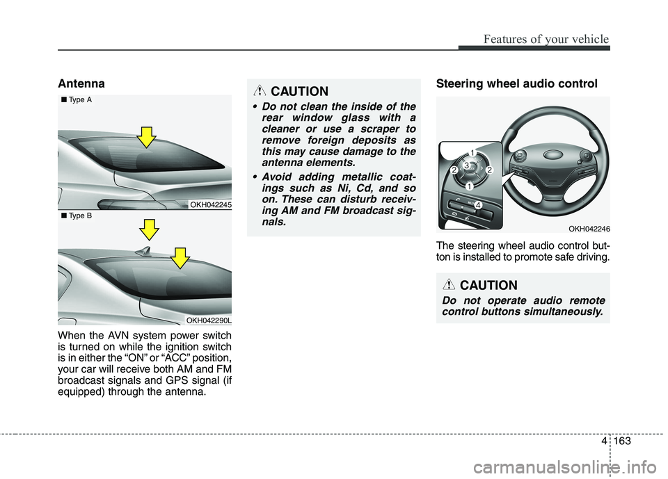KIA QUORIS 2013  Owners Manual 4163
Features of your vehicle
Antenna   
When the AVN system power switch 
is turned on while the ignition switch
is in either the “ON” or “ACC” position,
your car will receive both AM and FMb