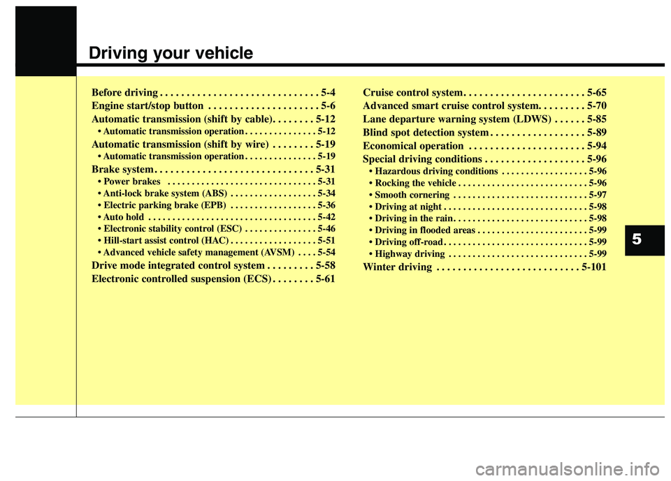 KIA QUORIS 2013  Owners Manual Driving your vehicle  
Before driving . . . . . . . . . . . . . . . . . . . . . . . . . . . . . . 5-4 
Engine start/stop button . . . . . . . . . . . . . . . . . . . . . 5-6
Automatic transmission (sh