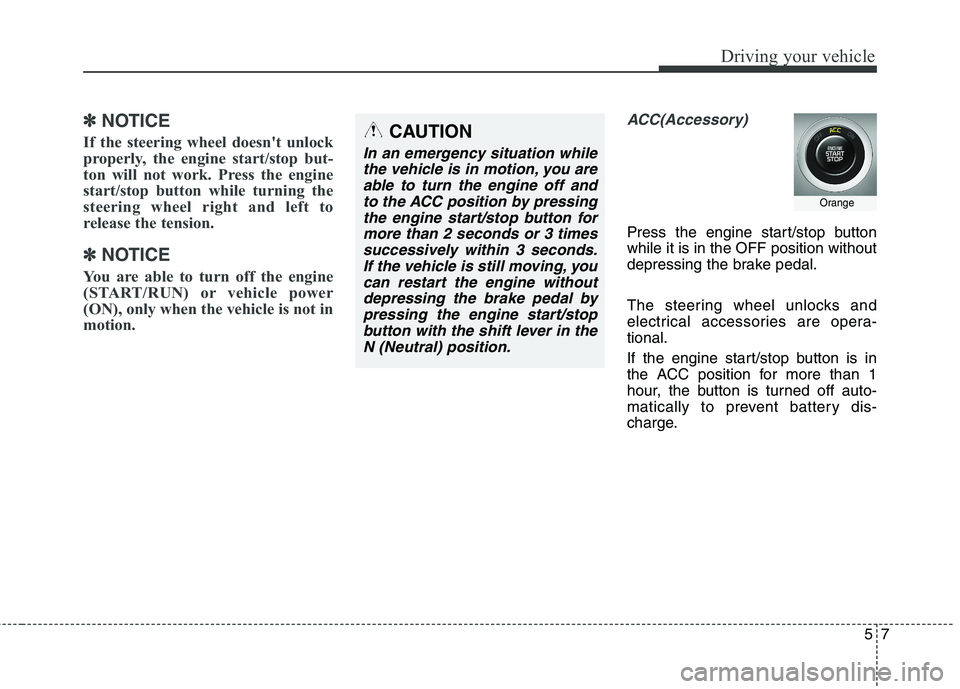 KIA QUORIS 2013  Owners Manual 57
Driving your vehicle
✽✽  
NOTICE
If the steering wheel doesnt unlock 
properly, the engine start/stop but-
ton will not work. Press the engine
start/stop button while turning the
steering whee